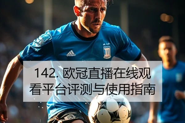 142. 欧冠直播在线观看平台评测与使用指南