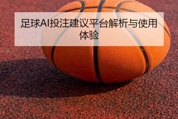 足球AI投注建议平台解析与使用体验