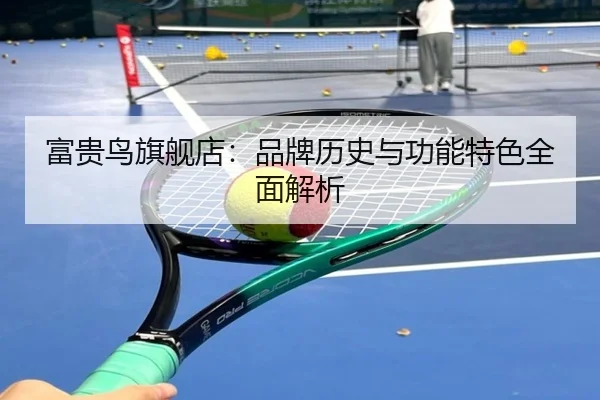 富贵鸟旗舰店：品牌历史与功能特色全面解析