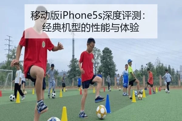 移动版iPhone5s深度评测：经典机型的性能与体验