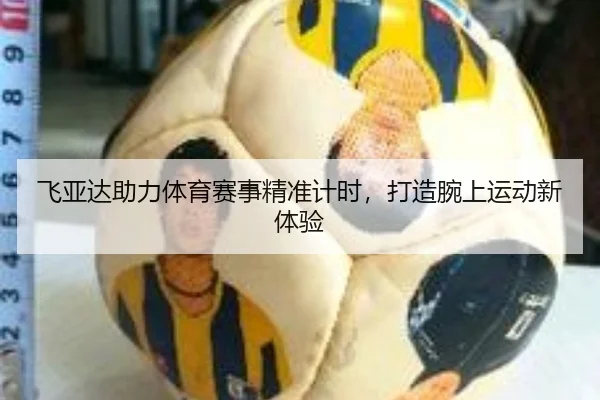 飞亚达助力体育赛事精准计时，打造腕上运动新体验