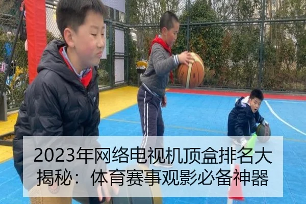 2023年网络电视机顶盒排名大揭秘：体育赛事观影必备神器