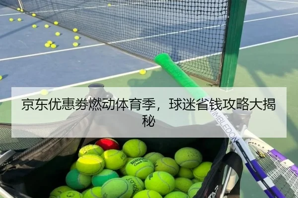 京东优惠劵燃动体育季，球迷省钱攻略大揭秘