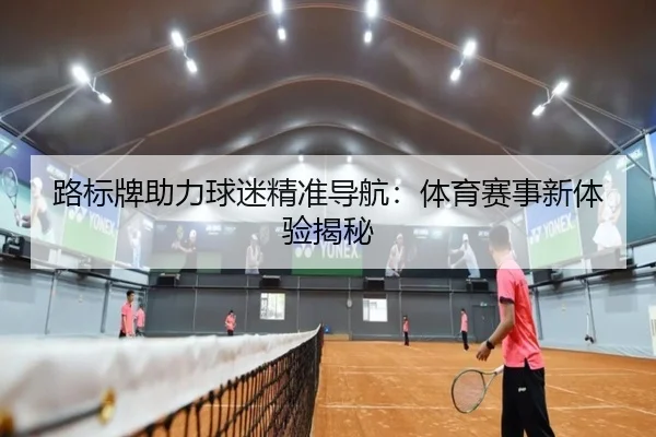 路标牌助力球迷精准导航：体育赛事新体验揭秘