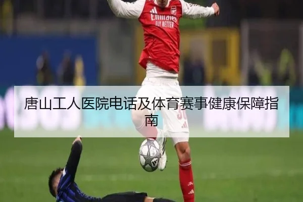 唐山工人医院电话及体育赛事健康保障指南