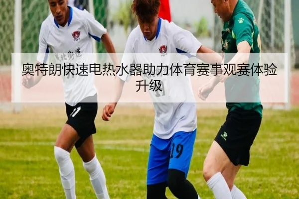 奥特朗快速电热水器助力体育赛事观赛体验升级