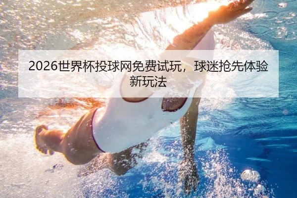2026世界杯投球网免费试玩，球迷抢先体验新玩法