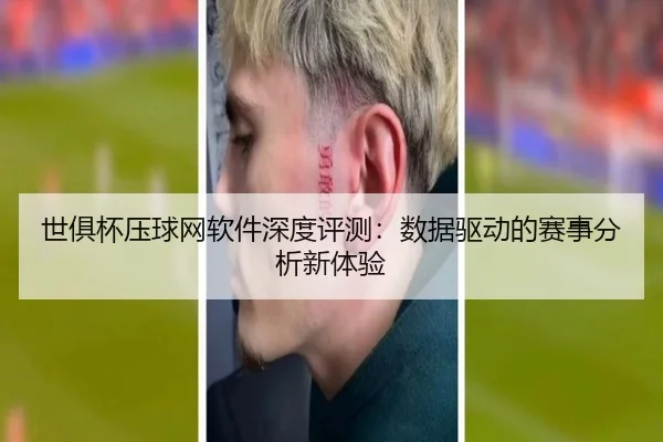 世俱杯压球网软件深度评测：数据驱动的赛事分析新体验