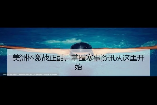 美洲杯激战正酣，掌握赛事资讯从这里开始