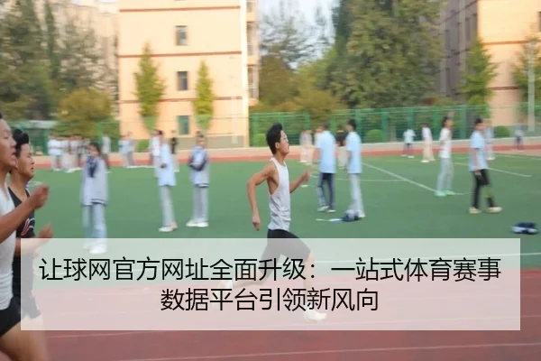 让球网官方网址全面升级：一站式体育赛事数据平台引领新风向